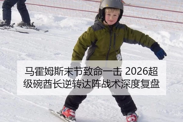 马霍姆斯末节致命一击 2026超级碗酋长逆转达阵战术深度复盘
